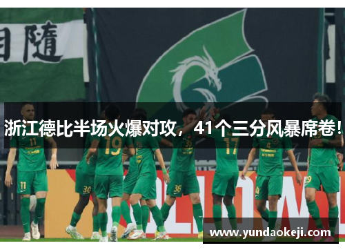 浙江德比半场火爆对攻，41个三分风暴席卷！