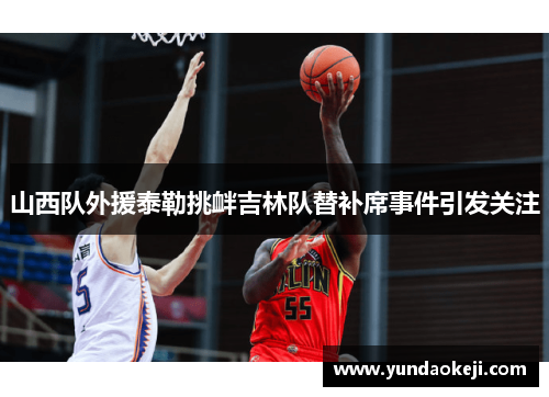 山西队外援泰勒挑衅吉林队替补席事件引发关注