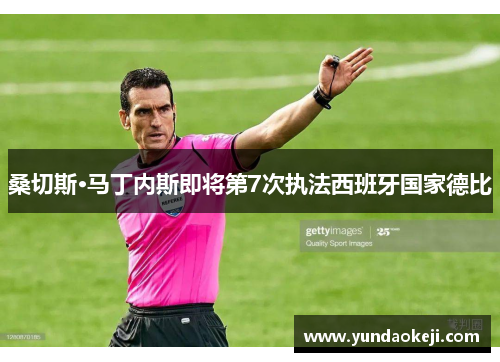 桑切斯·马丁内斯即将第7次执法西班牙国家德比
